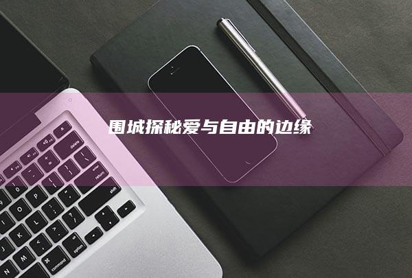 围城：探秘爱与自由的边缘