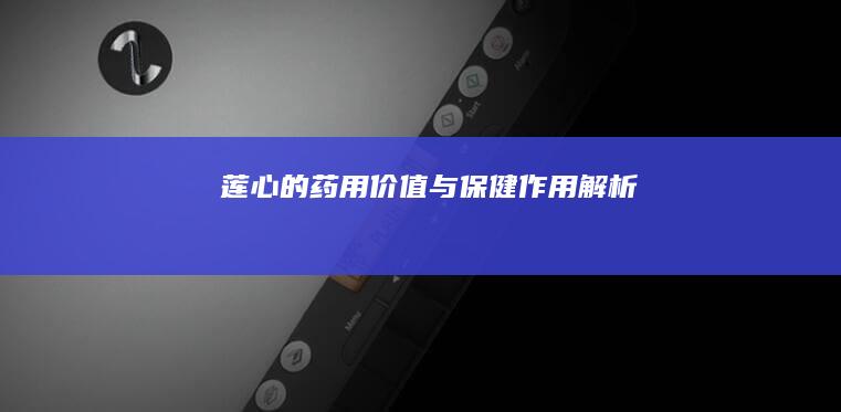 莲心的药用价值与保健作用解析